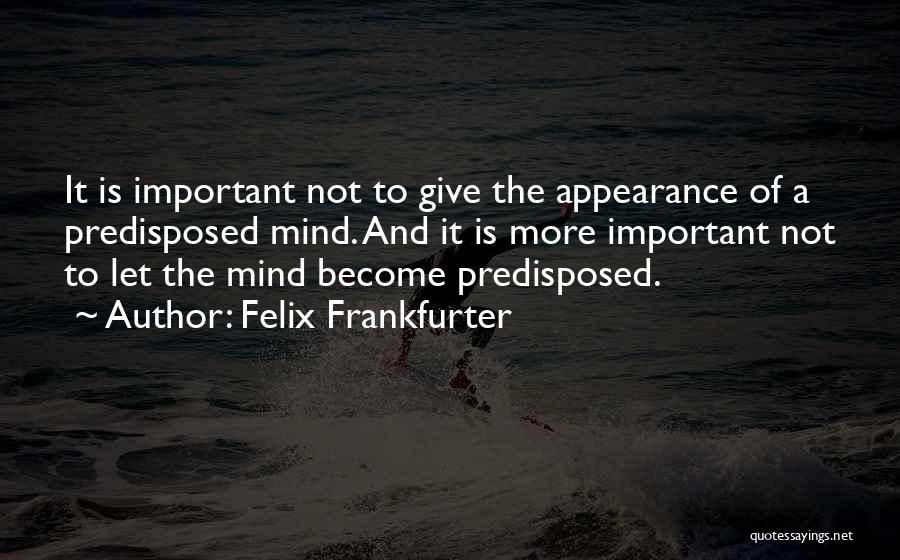 Felix Frankfurter Quotes: It Is Important Not To Give The Appearance Of A Predisposed Mind. And It Is More Important Not To Let