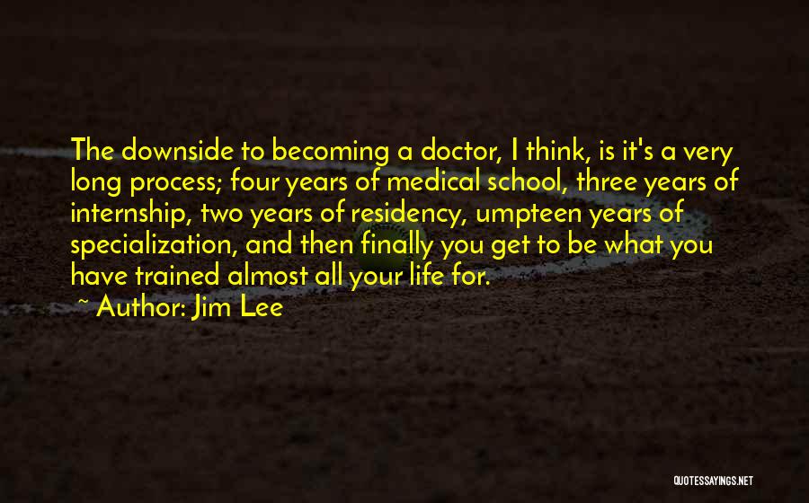 Jim Lee Quotes: The Downside To Becoming A Doctor, I Think, Is It's A Very Long Process; Four Years Of Medical School, Three