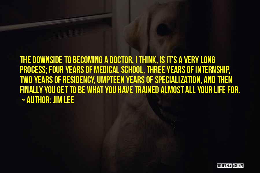 Jim Lee Quotes: The Downside To Becoming A Doctor, I Think, Is It's A Very Long Process; Four Years Of Medical School, Three