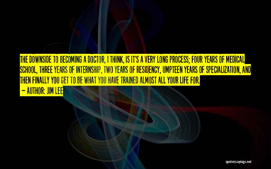 Jim Lee Quotes: The Downside To Becoming A Doctor, I Think, Is It's A Very Long Process; Four Years Of Medical School, Three