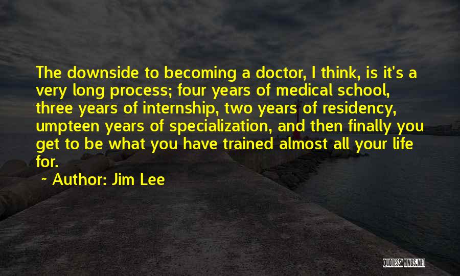 Jim Lee Quotes: The Downside To Becoming A Doctor, I Think, Is It's A Very Long Process; Four Years Of Medical School, Three