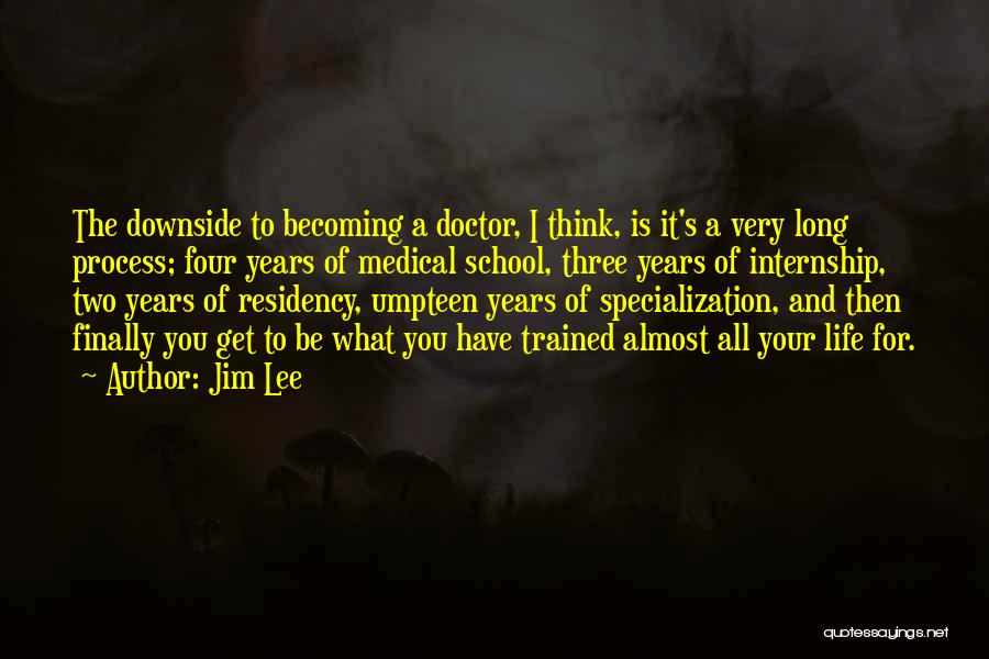 Jim Lee Quotes: The Downside To Becoming A Doctor, I Think, Is It's A Very Long Process; Four Years Of Medical School, Three