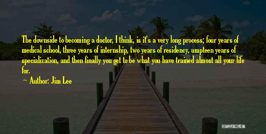 Jim Lee Quotes: The Downside To Becoming A Doctor, I Think, Is It's A Very Long Process; Four Years Of Medical School, Three