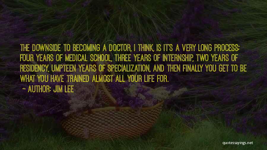 Jim Lee Quotes: The Downside To Becoming A Doctor, I Think, Is It's A Very Long Process; Four Years Of Medical School, Three