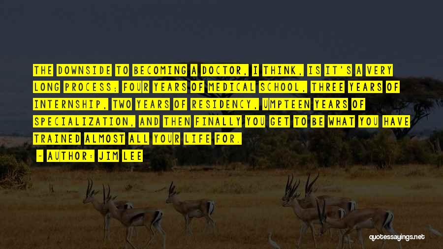Jim Lee Quotes: The Downside To Becoming A Doctor, I Think, Is It's A Very Long Process; Four Years Of Medical School, Three