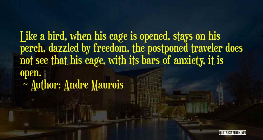 Andre Maurois Quotes: Like A Bird, When His Cage Is Opened, Stays On His Perch, Dazzled By Freedom, The Postponed Traveler Does Not