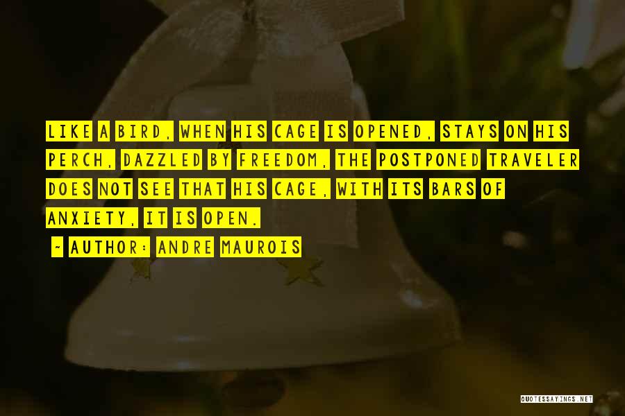 Andre Maurois Quotes: Like A Bird, When His Cage Is Opened, Stays On His Perch, Dazzled By Freedom, The Postponed Traveler Does Not