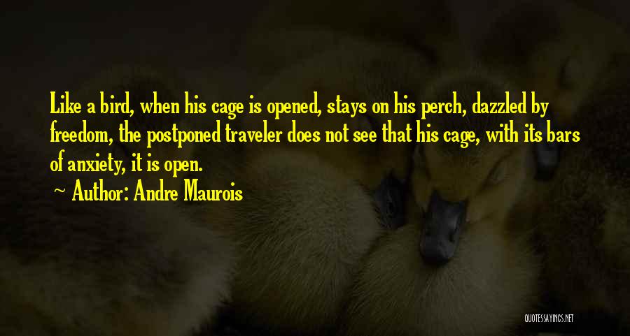 Andre Maurois Quotes: Like A Bird, When His Cage Is Opened, Stays On His Perch, Dazzled By Freedom, The Postponed Traveler Does Not