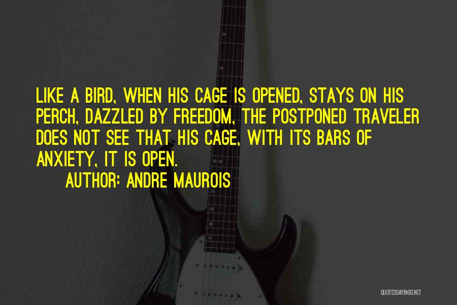 Andre Maurois Quotes: Like A Bird, When His Cage Is Opened, Stays On His Perch, Dazzled By Freedom, The Postponed Traveler Does Not