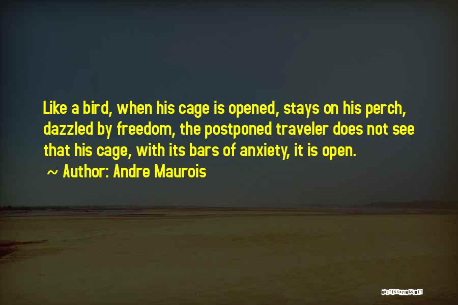 Andre Maurois Quotes: Like A Bird, When His Cage Is Opened, Stays On His Perch, Dazzled By Freedom, The Postponed Traveler Does Not