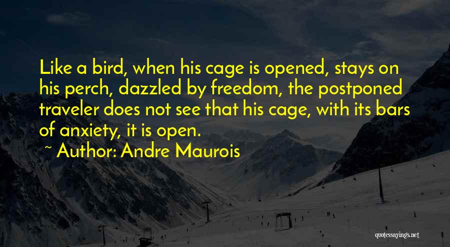 Andre Maurois Quotes: Like A Bird, When His Cage Is Opened, Stays On His Perch, Dazzled By Freedom, The Postponed Traveler Does Not