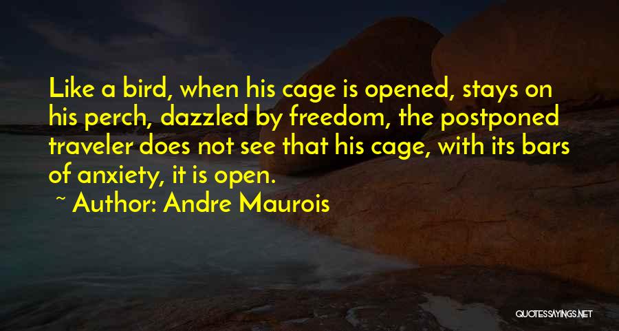 Andre Maurois Quotes: Like A Bird, When His Cage Is Opened, Stays On His Perch, Dazzled By Freedom, The Postponed Traveler Does Not