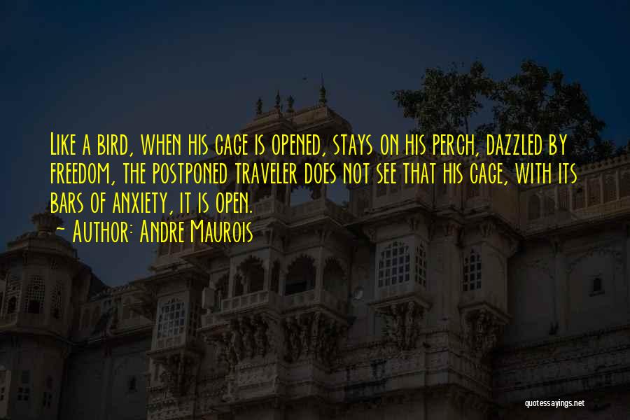 Andre Maurois Quotes: Like A Bird, When His Cage Is Opened, Stays On His Perch, Dazzled By Freedom, The Postponed Traveler Does Not