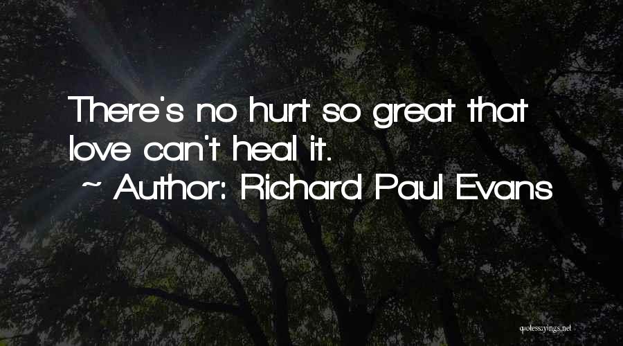 Richard Paul Evans Quotes: There's No Hurt So Great That Love Can't Heal It.