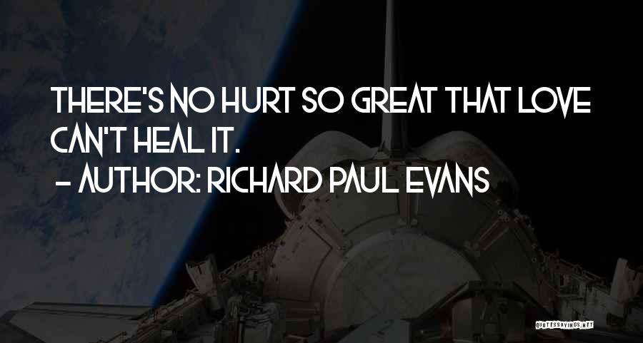 Richard Paul Evans Quotes: There's No Hurt So Great That Love Can't Heal It.