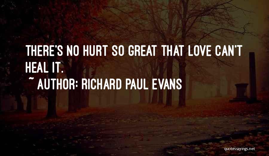 Richard Paul Evans Quotes: There's No Hurt So Great That Love Can't Heal It.