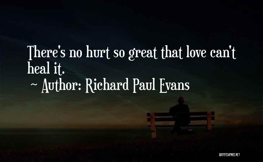 Richard Paul Evans Quotes: There's No Hurt So Great That Love Can't Heal It.