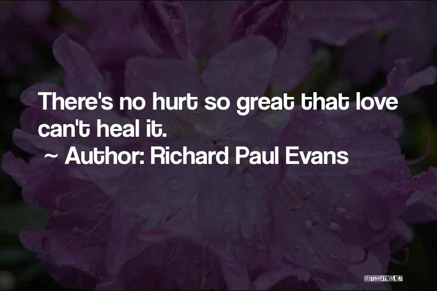 Richard Paul Evans Quotes: There's No Hurt So Great That Love Can't Heal It.