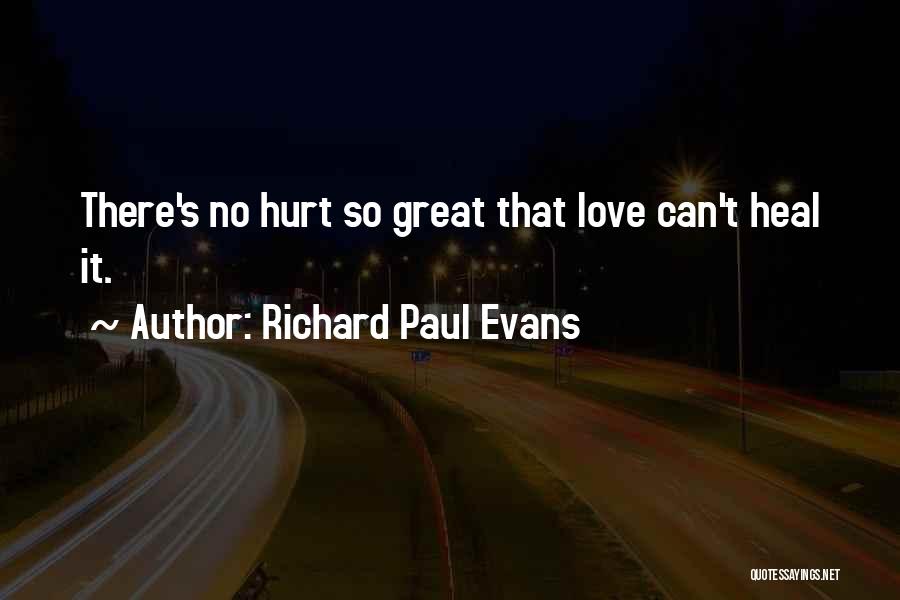 Richard Paul Evans Quotes: There's No Hurt So Great That Love Can't Heal It.