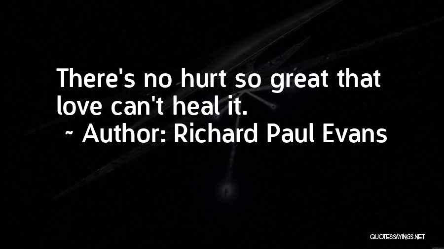 Richard Paul Evans Quotes: There's No Hurt So Great That Love Can't Heal It.