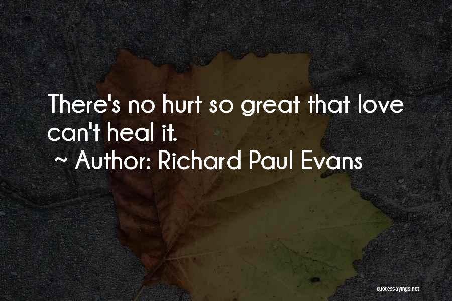 Richard Paul Evans Quotes: There's No Hurt So Great That Love Can't Heal It.