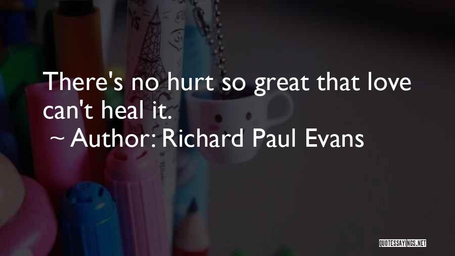 Richard Paul Evans Quotes: There's No Hurt So Great That Love Can't Heal It.