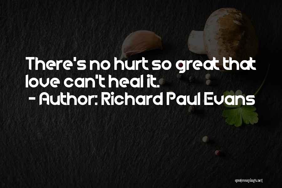 Richard Paul Evans Quotes: There's No Hurt So Great That Love Can't Heal It.