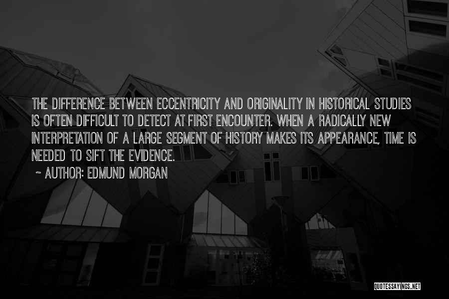 Edmund Morgan Quotes: The Difference Between Eccentricity And Originality In Historical Studies Is Often Difficult To Detect At First Encounter. When A Radically