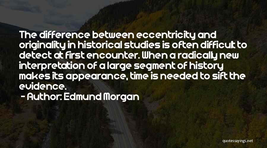 Edmund Morgan Quotes: The Difference Between Eccentricity And Originality In Historical Studies Is Often Difficult To Detect At First Encounter. When A Radically