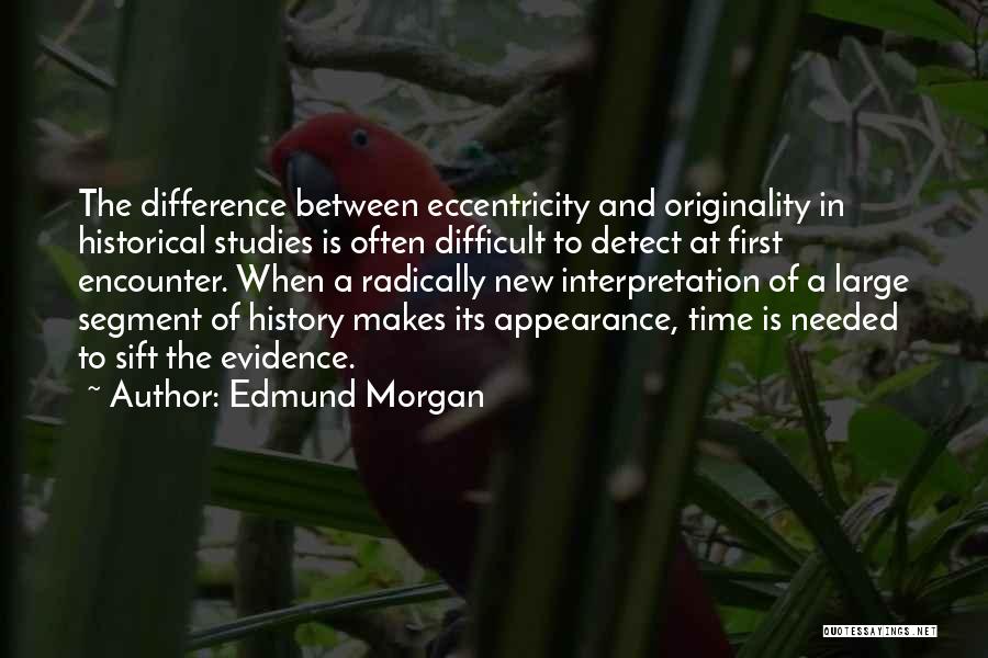 Edmund Morgan Quotes: The Difference Between Eccentricity And Originality In Historical Studies Is Often Difficult To Detect At First Encounter. When A Radically