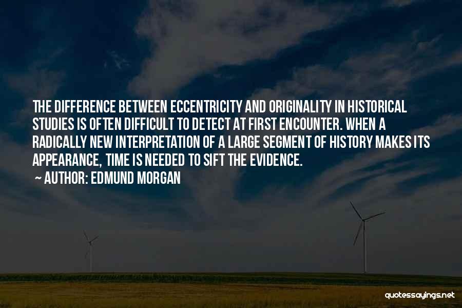 Edmund Morgan Quotes: The Difference Between Eccentricity And Originality In Historical Studies Is Often Difficult To Detect At First Encounter. When A Radically