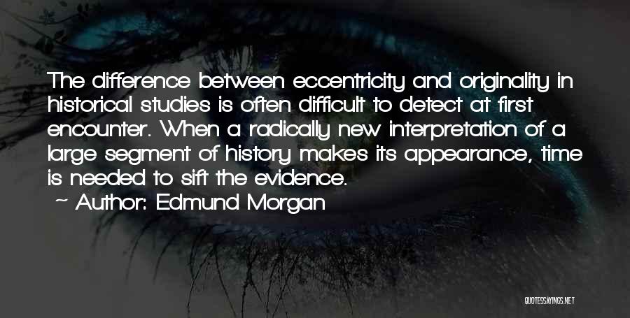 Edmund Morgan Quotes: The Difference Between Eccentricity And Originality In Historical Studies Is Often Difficult To Detect At First Encounter. When A Radically