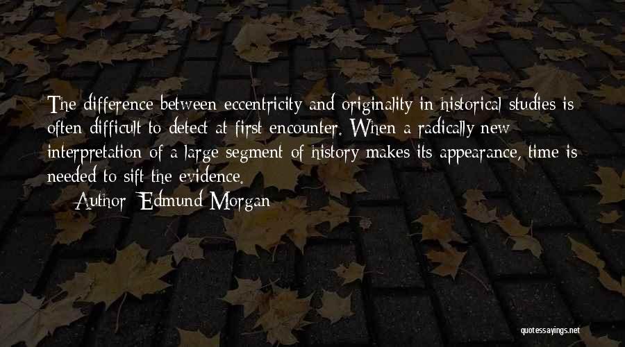 Edmund Morgan Quotes: The Difference Between Eccentricity And Originality In Historical Studies Is Often Difficult To Detect At First Encounter. When A Radically