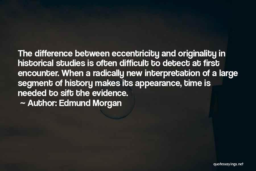 Edmund Morgan Quotes: The Difference Between Eccentricity And Originality In Historical Studies Is Often Difficult To Detect At First Encounter. When A Radically