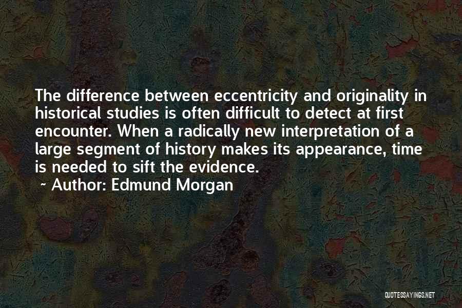 Edmund Morgan Quotes: The Difference Between Eccentricity And Originality In Historical Studies Is Often Difficult To Detect At First Encounter. When A Radically