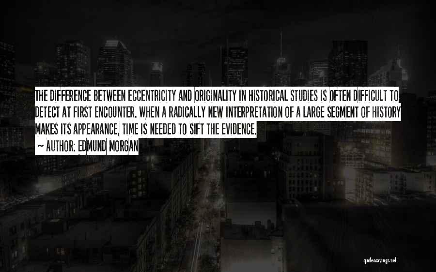 Edmund Morgan Quotes: The Difference Between Eccentricity And Originality In Historical Studies Is Often Difficult To Detect At First Encounter. When A Radically