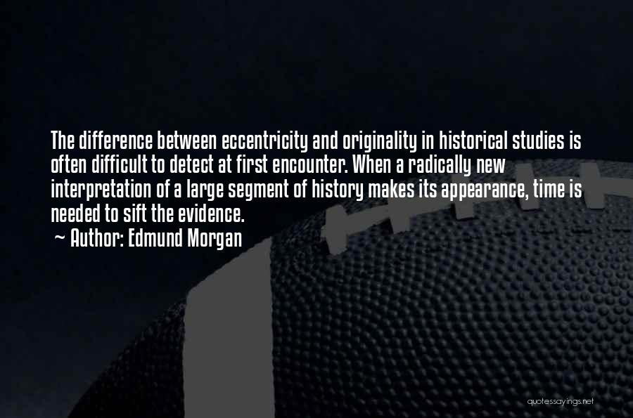 Edmund Morgan Quotes: The Difference Between Eccentricity And Originality In Historical Studies Is Often Difficult To Detect At First Encounter. When A Radically