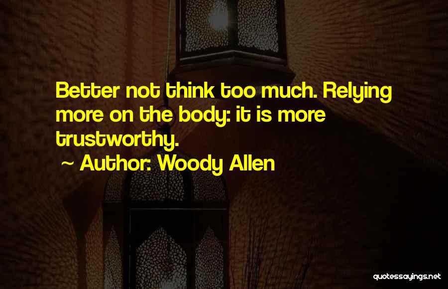 Woody Allen Quotes: Better Not Think Too Much. Relying More On The Body: It Is More Trustworthy.
