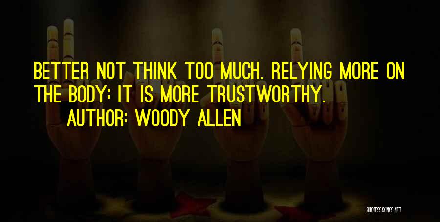 Woody Allen Quotes: Better Not Think Too Much. Relying More On The Body: It Is More Trustworthy.