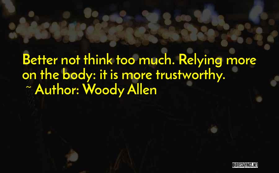 Woody Allen Quotes: Better Not Think Too Much. Relying More On The Body: It Is More Trustworthy.