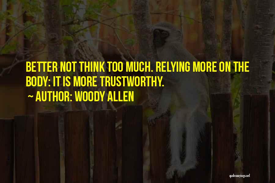 Woody Allen Quotes: Better Not Think Too Much. Relying More On The Body: It Is More Trustworthy.