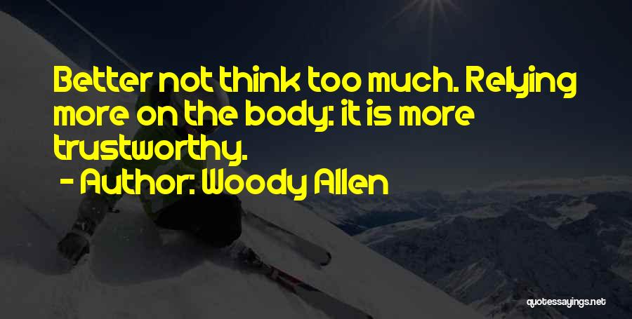 Woody Allen Quotes: Better Not Think Too Much. Relying More On The Body: It Is More Trustworthy.