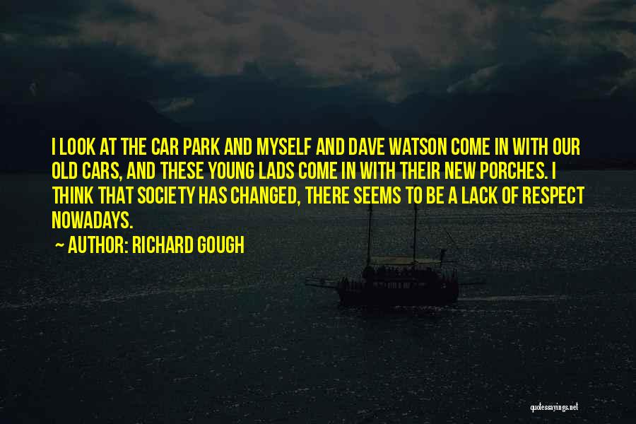 Richard Gough Quotes: I Look At The Car Park And Myself And Dave Watson Come In With Our Old Cars, And These Young