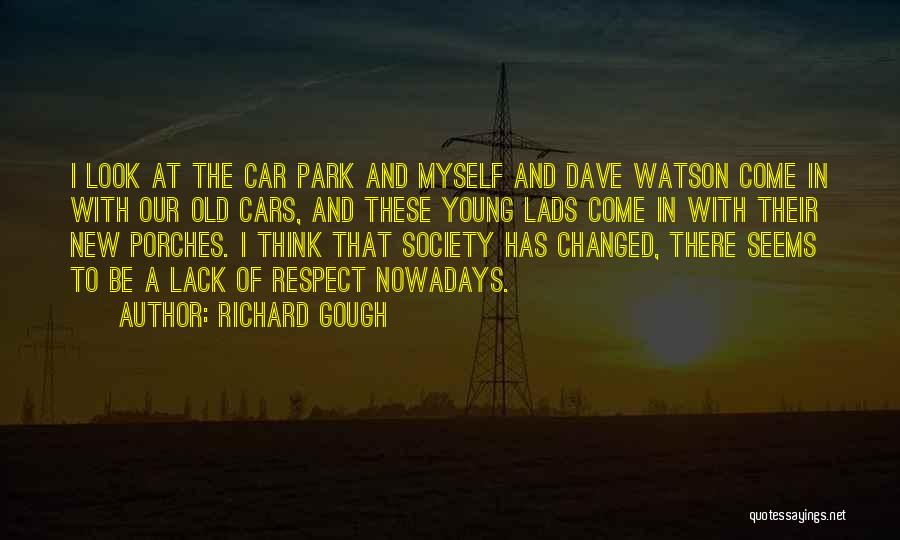 Richard Gough Quotes: I Look At The Car Park And Myself And Dave Watson Come In With Our Old Cars, And These Young