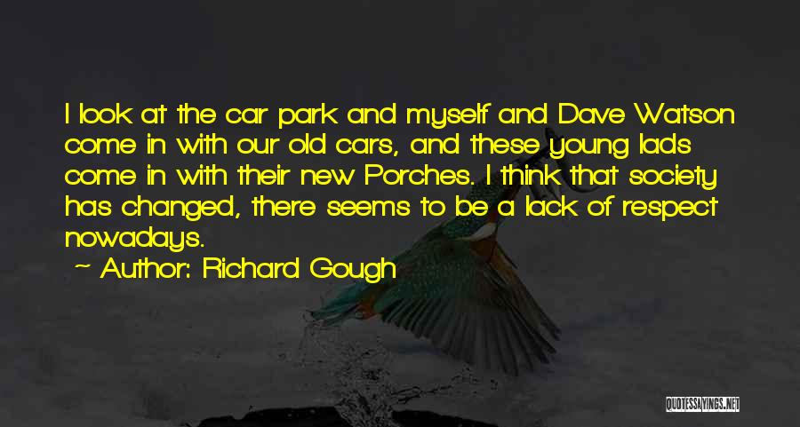 Richard Gough Quotes: I Look At The Car Park And Myself And Dave Watson Come In With Our Old Cars, And These Young