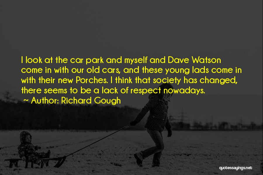 Richard Gough Quotes: I Look At The Car Park And Myself And Dave Watson Come In With Our Old Cars, And These Young