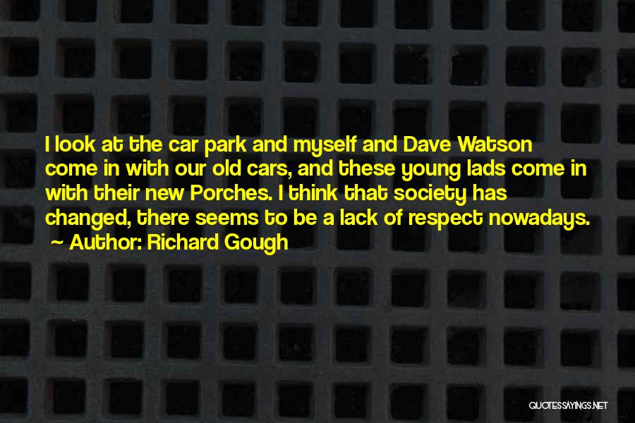 Richard Gough Quotes: I Look At The Car Park And Myself And Dave Watson Come In With Our Old Cars, And These Young