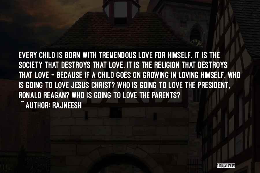 Rajneesh Quotes: Every Child Is Born With Tremendous Love For Himself. It Is The Society That Destroys That Love, It Is The