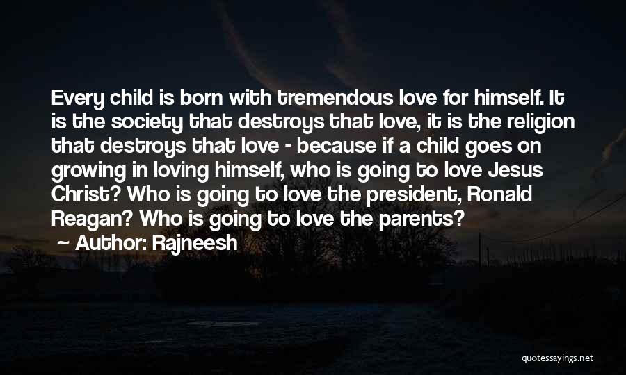 Rajneesh Quotes: Every Child Is Born With Tremendous Love For Himself. It Is The Society That Destroys That Love, It Is The