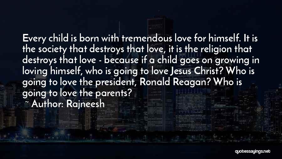 Rajneesh Quotes: Every Child Is Born With Tremendous Love For Himself. It Is The Society That Destroys That Love, It Is The